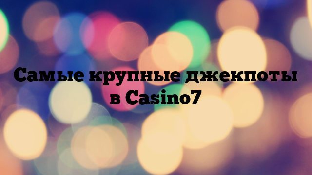 Самые крупные джекпоты в Casino7