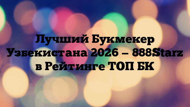 Лучший Букмекер Узбекистана 2026 — 888Starz в Рейтинге ТОП БК