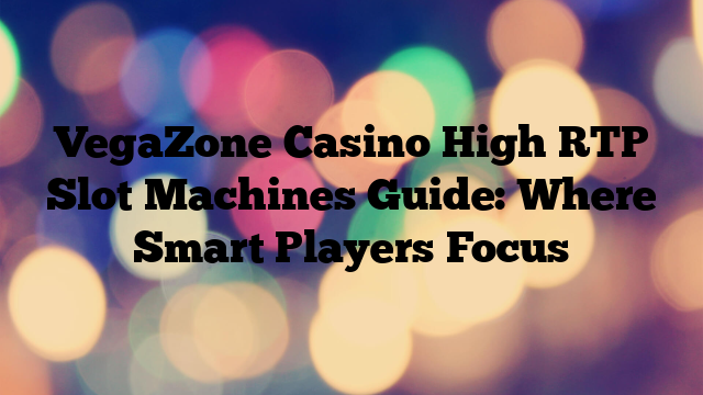 VegaZone Casino High RTP Slot Machines Guide: Where Smart Players Focus