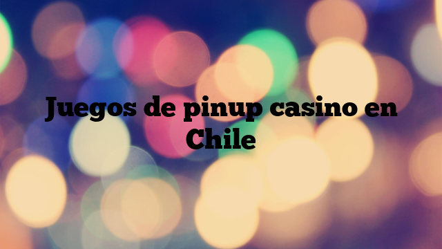 Juegos de pinup casino en Chile