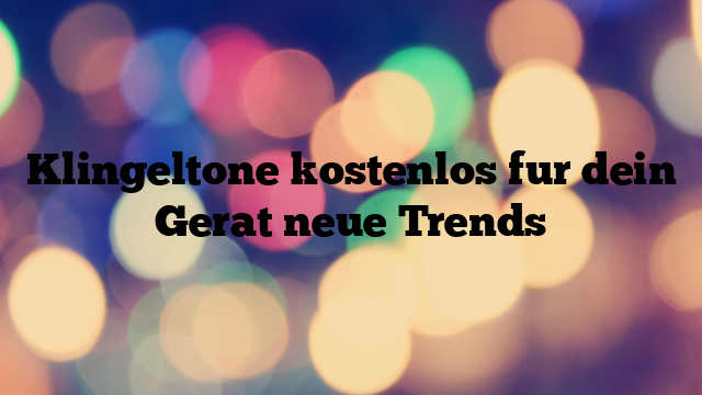 Klingeltone kostenlos fur dein Gerat neue Trends