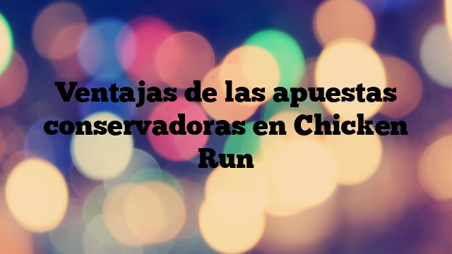 Ventajas de las apuestas conservadoras en Chicken Run
